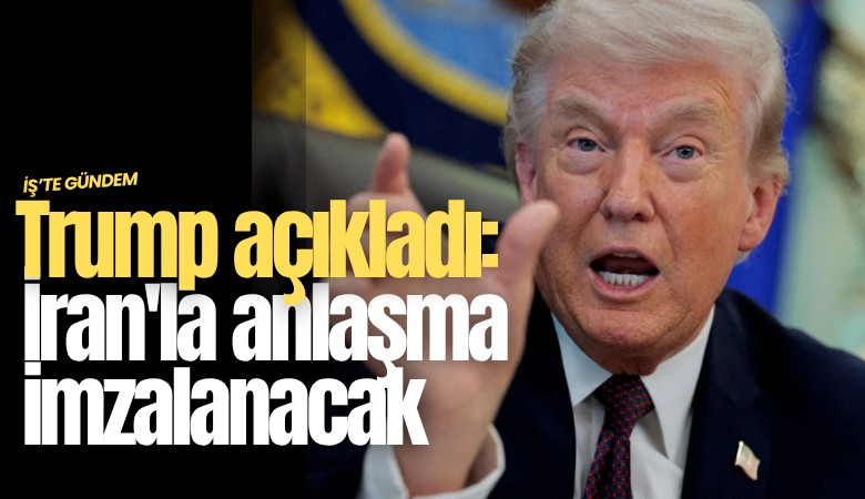 Trump açıkladı: İran'la anlaşma imzalanacak