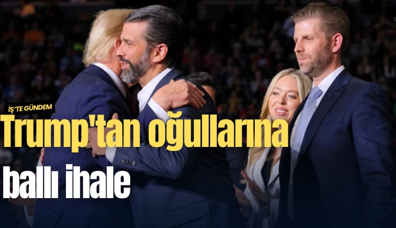 Trump'tan oğullarına ballı ihale