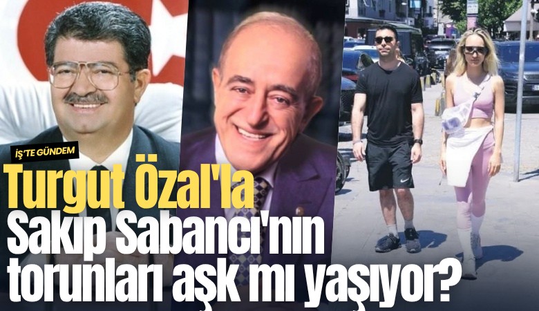 Turgut Özal'la Sakıp Sabancı'nın torunları aşk mı yaşıyor?