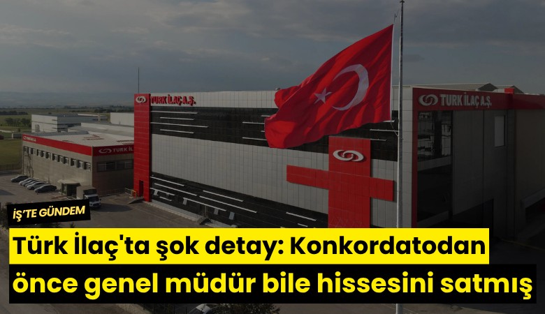 Türk İlaç'ta şok detay: Konkordatodan önce genel müdür bile hissesini satmış