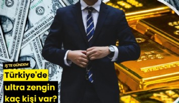 Türkiye'de ultra zengin kaç kişi var?