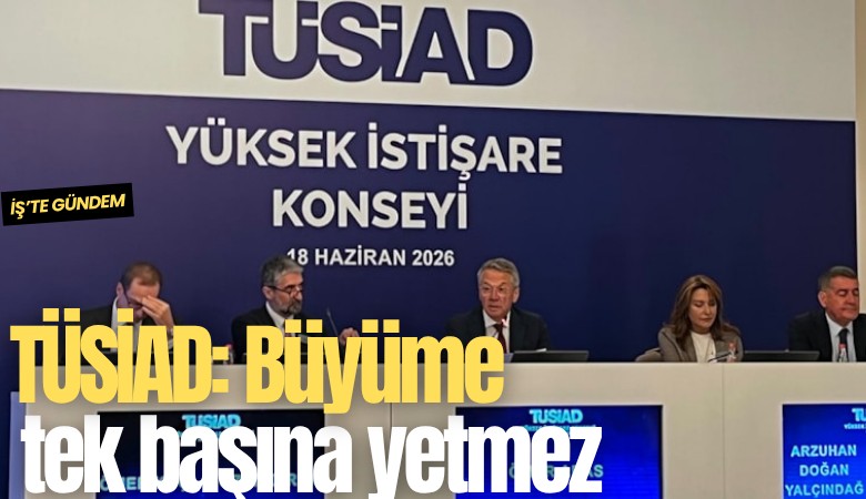 TÜSİAD: Büyüme tek başına yetmez