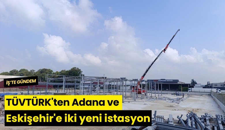 TÜVTÜRK'ten Adana ve Eskişehir'e iki yeni istasyon