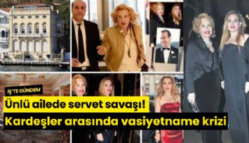 Ünlü ailede servet savaşı! Kardeşler arasında vasiyetname krizi