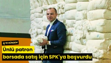 Ünlü patron borsada satış için SPK'ya başvurdu
