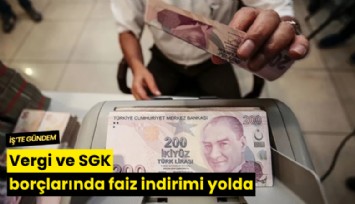 Vergi ve SGK borçlarında faiz indirimi yolda