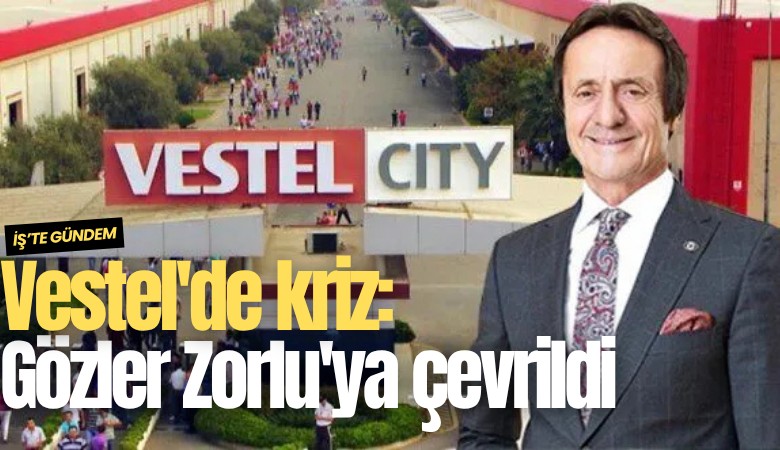 Vestel'de kriz: Gözler Zorlu'ya çevrildi