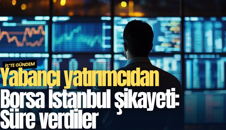 Yabancı yatırımcıdan Borsa İstanbul şikayeti: Süre verdiler
