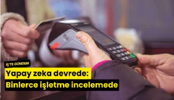 Yapay zeka devrede: Binlerce işletme incelemede