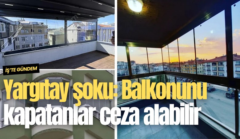 Yargıtay şoku: Balkonunu kapatanlar ceza alabilir
