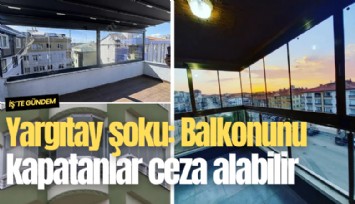 Yargıtay şoku: Balkonunu kapatanlar ceza alabilir