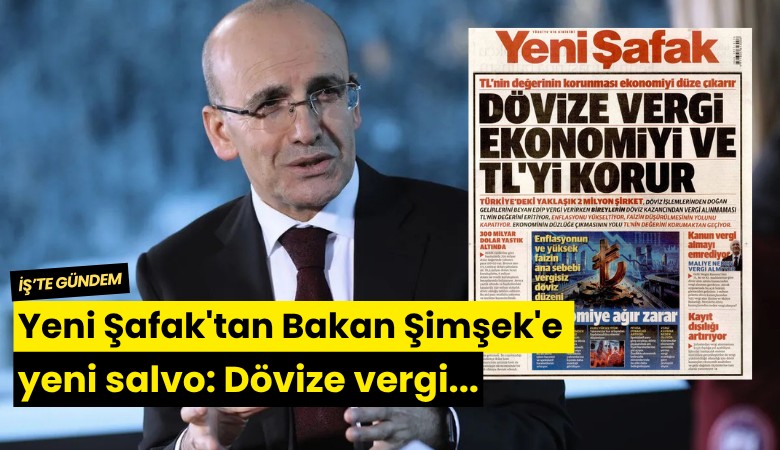 Yeni Şafak'tan Bakan Şimşek'e yeni salvo: Dövize vergi...