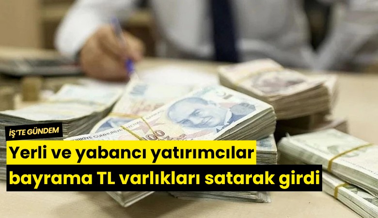 Yerli ve yabancı yatırımcılar bayrama TL varlıkları satarak girdi