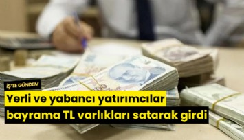 Yerli ve yabancı yatırımcılar bayrama TL varlıkları satarak girdi