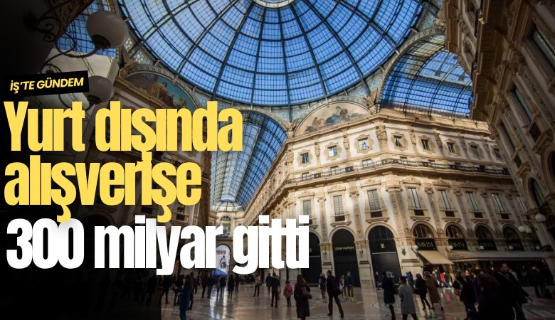 Yurt dışında alışverişe 300 milyar gitti