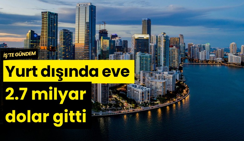 Yurt dışında eve 2.7 milyar dolar gitti