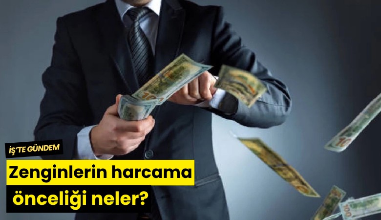 Zenginlerin harcama önceliği neler?
