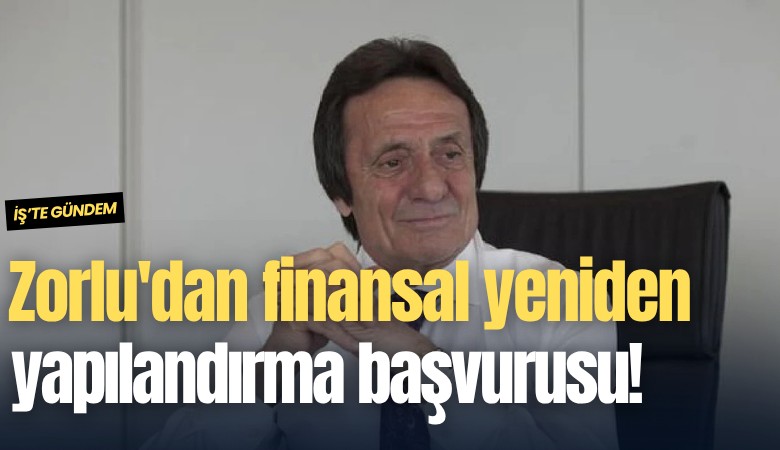 Zorlu'dan finansal yeniden yapılandırma başvurusu!
