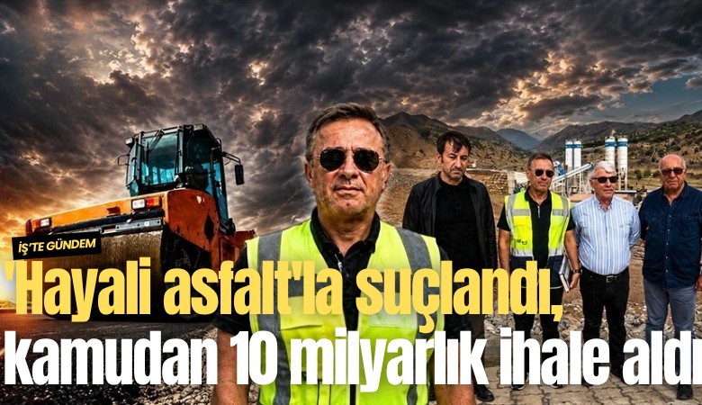 'Hayali asfalt'la suçlandı, kamudan 10 milyarlık ihale aldı!