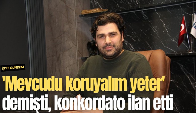 'Mevcudu koruyalım yeter' demişti, konkordato ilan etti