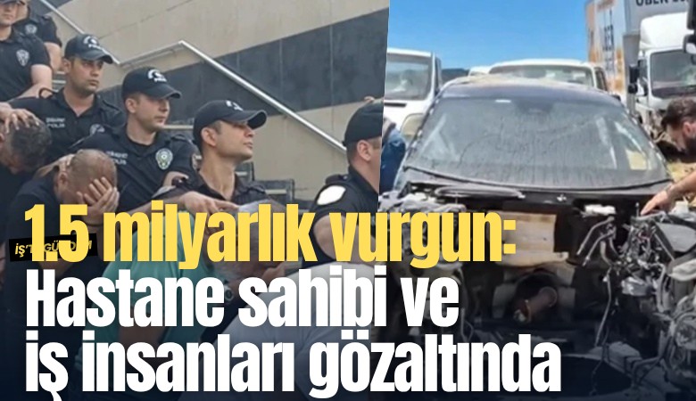 1.5 milyarlık vurgun: Hastane sahibi ve iş insanları gözaltında