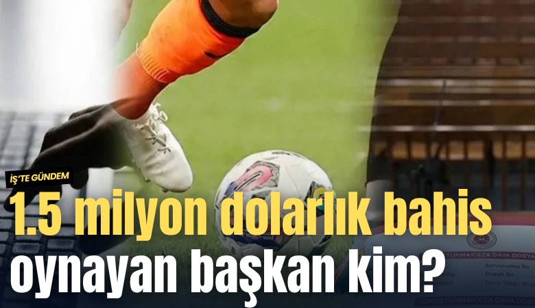 1.5 milyon dolarlık bahis oynayan başkan kim?