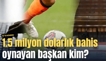 1.5 milyon dolarlık bahis oynayan başkan kim?