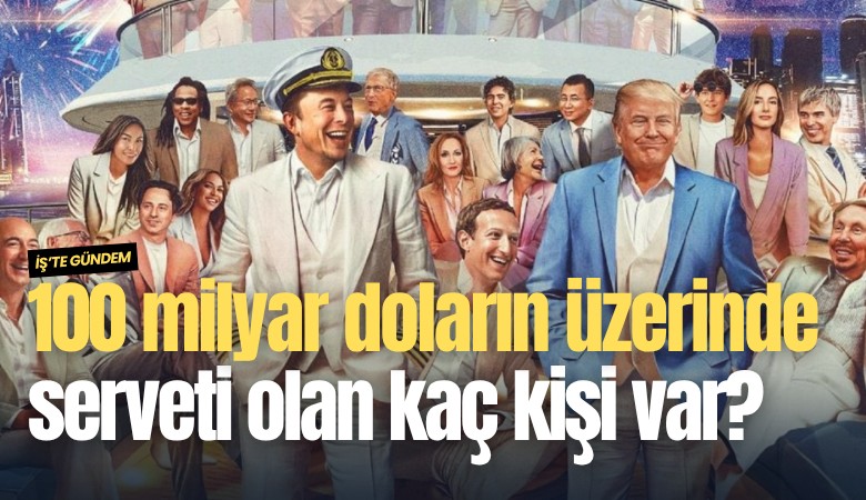 100 milyar doların üzerinde serveti olan kaç kişi var?