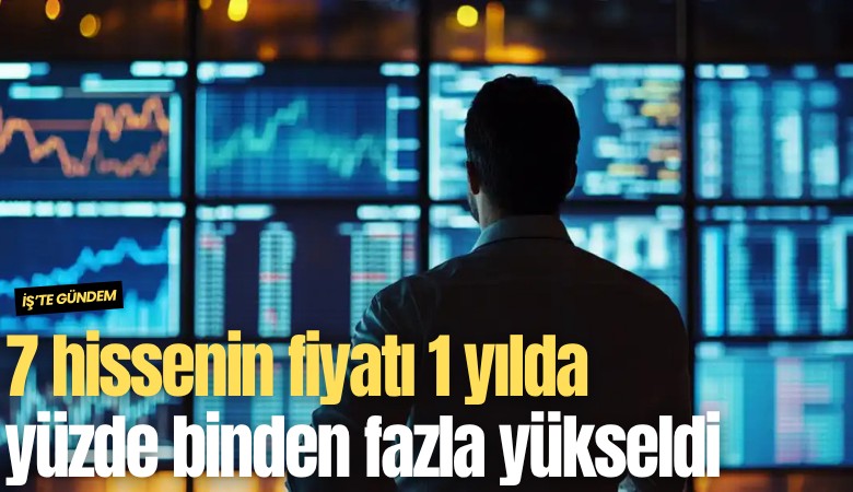 7 hissenin fiyatı 1 yılda yüzde binden fazla yükseldi