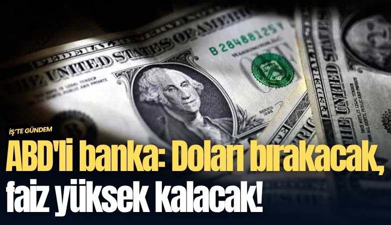 ABD'li banka: Doları bırakacak, faiz yüksek kalacak!
