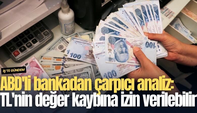 ABD'li bankadan çarpıcı analiz: TL'nin değer kaybına izin verilebilir