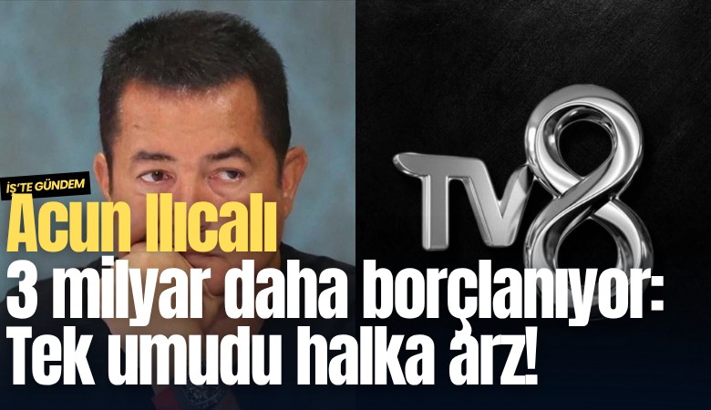 Acun Ilıcalı 3 milyar daha borçlanıyor: Tek umudu halka arz!