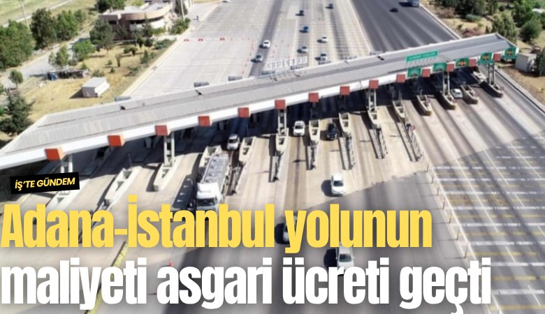 Adana-İstanbul yolunun maliyeti asgari ücreti geçti