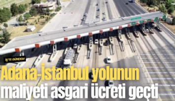 Adana-İstanbul yolunun maliyeti asgari ücreti geçti