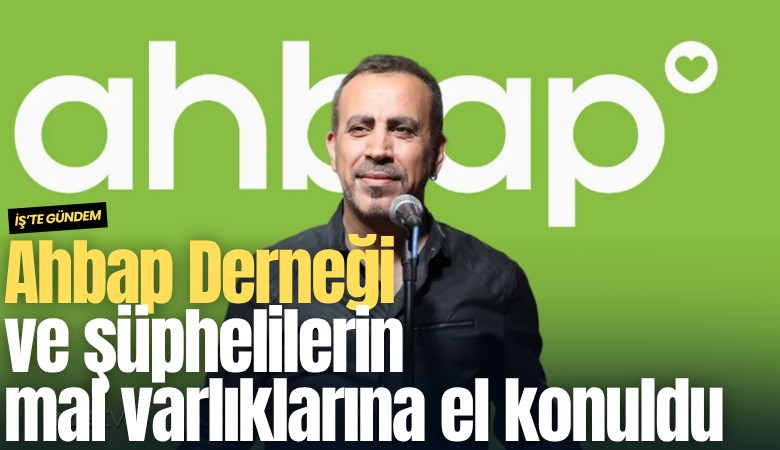 Ahbap Derneği ve şüphelilerin mal varlıklarına el konuldu