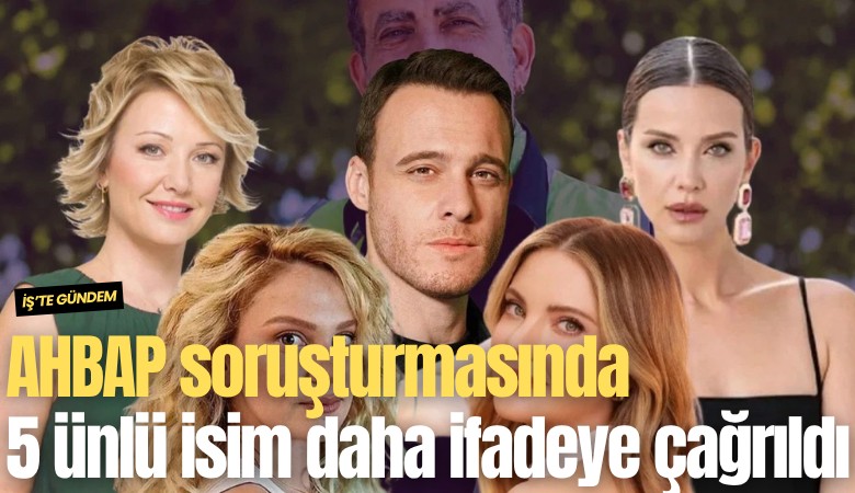AHBAP soruşturmasında 5 ünlü isim daha ifadeye çağrıldı