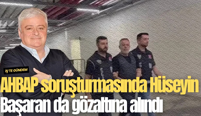 AHBAP soruşturmasında Hüseyin Başaran da gözaltına alındı