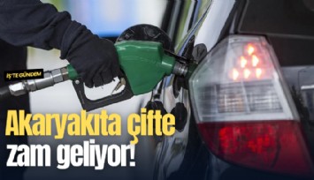 Akaryakıta çifte zam geliyor!