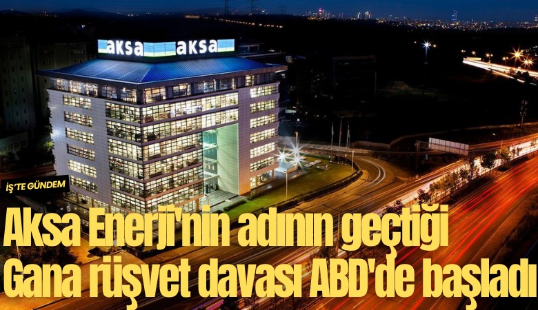 Aksa Enerji'nin adının geçtiği Gana rüşvet davası ABD'de başladı