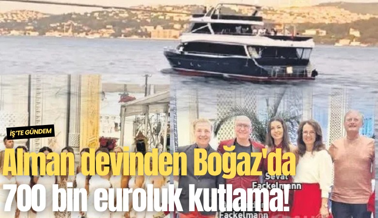 Alman devinden Boğaz'da 700 bin euroluk kutlama!
