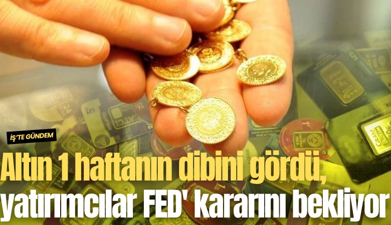 Altın 1 haftanın dibini gördü, yatırımcılar FED'in faiz kararını bekliyor