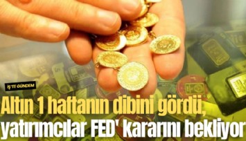 Altın 1 haftanın dibini gördü, yatırımcılar FED'in faiz kararını bekliyor