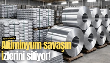 Alüminyum savaşın izlerini siliyor!
