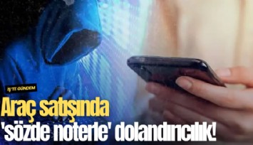 Araç satışında 'sözde noterle' dolandırıcılık!