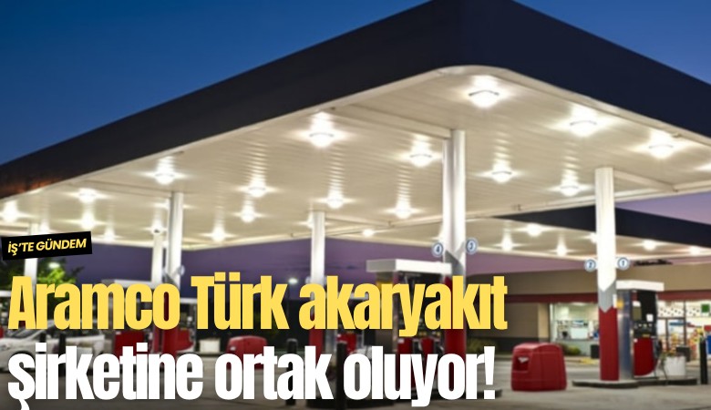 Aramco Türk akaryakıt şirketine ortak oluyor!