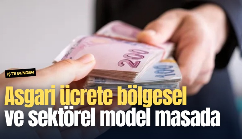 Asgari ücrete bölgesel ve sektörel model masada