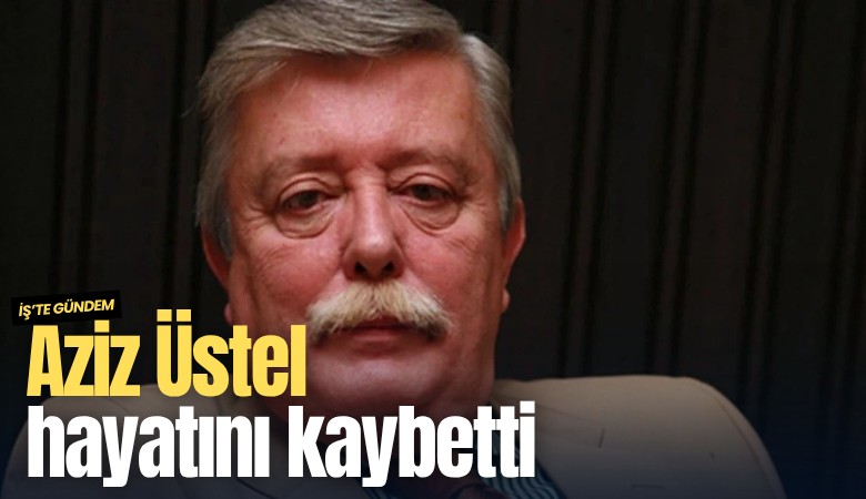 Aziz Üstel hayatını kaybetti