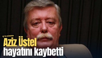 Aziz Üstel hayatını kaybetti
