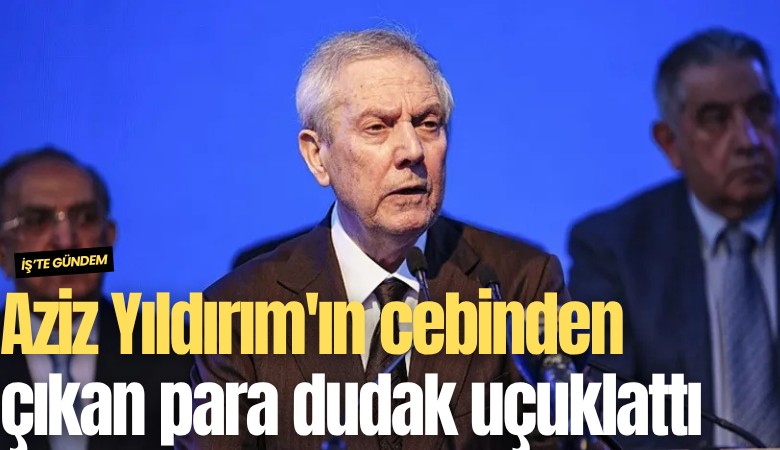 Aziz Yıldırım'ın cebinden çıkan para dudak uçuklattı