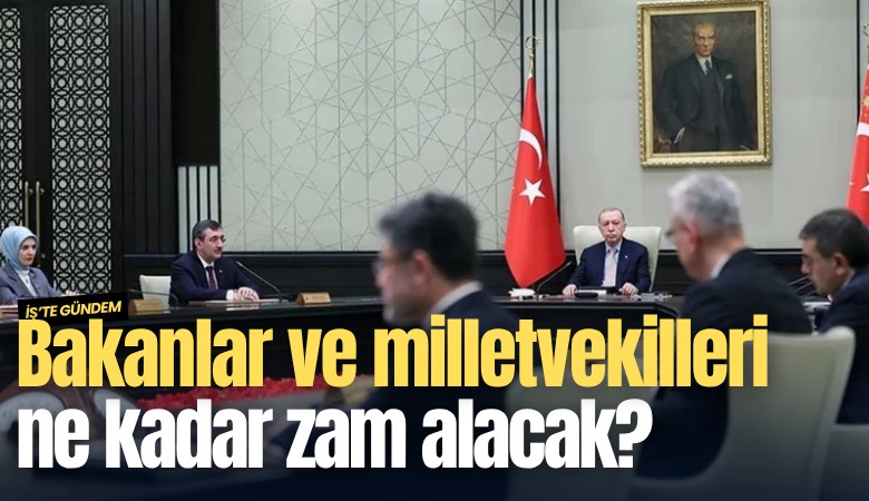 Bakanlar ve milletvekilleri ne kadar zam alacak?